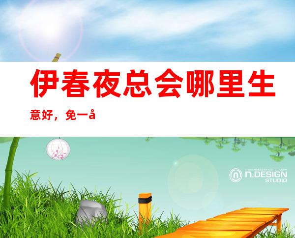 伊春夜总会哪里生意好,免一切费用,中介勿扰