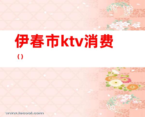 伊春市ktv消费()