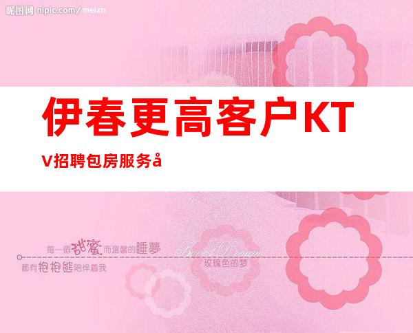 伊春更高客户KTV招聘包房服务员10-工资