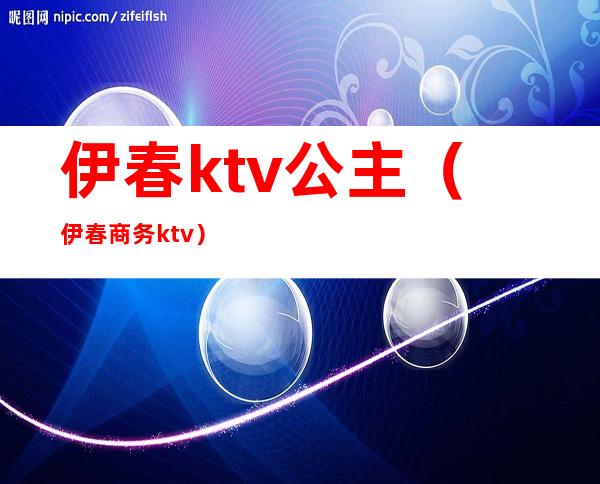 伊春ktv公主(伊春商务ktv)