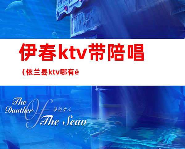 伊春ktv带陪唱(依兰县ktv哪有陪唱)