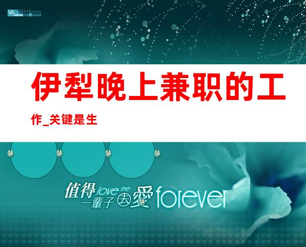 伊犁晚上兼职的工作_关键是生意好_轻松上班