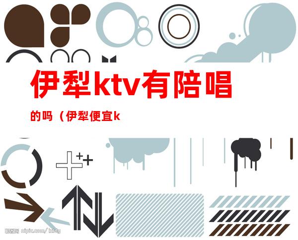 伊犁ktv有陪唱的吗(伊犁便宜kTv)