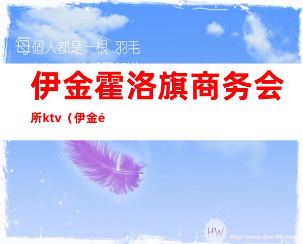 伊金霍洛旗商务会所ktv(伊金霍洛旗乌兰国际大酒店有按摩吗)