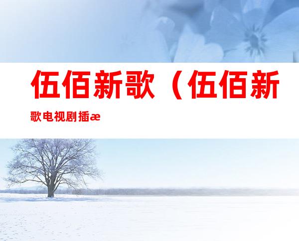 伍佰新歌(伍佰新歌电视剧插曲)