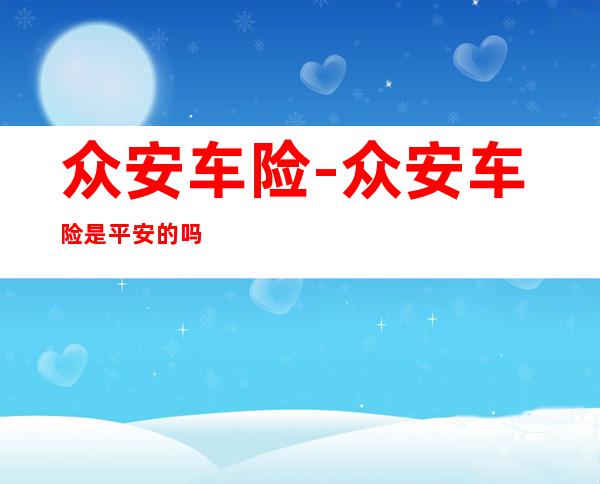 众安车险-众安车险是平安的吗