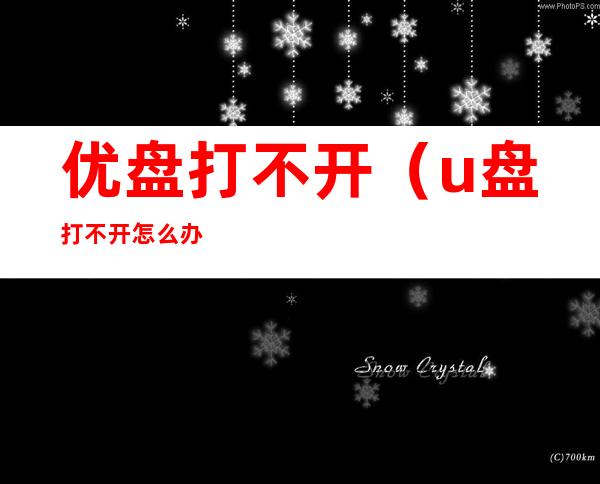优盘打不开(u盘打不开怎么办 简单几步搞定u盘修复)