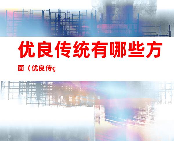 优良传统有哪些方面(优良传统有哪些方面存在不足之处)