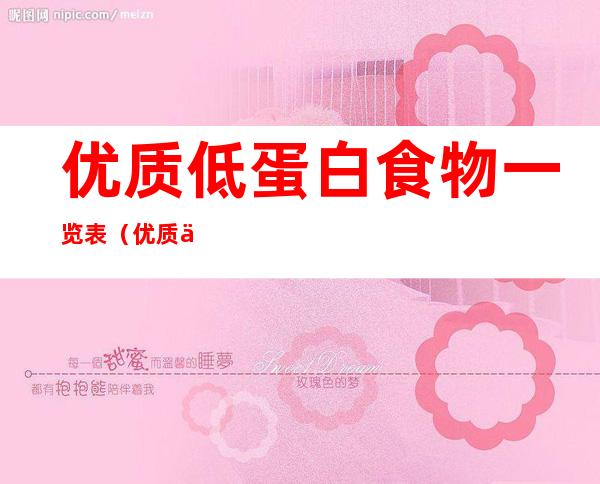 优质低蛋白食物一览表(优质低蛋白质食物一览表)