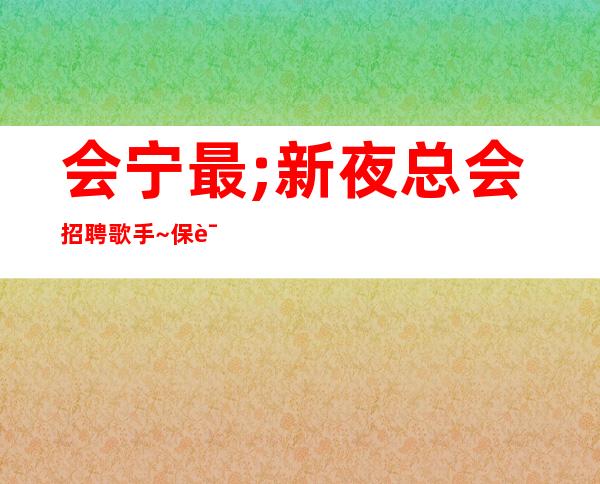 会宁最;新夜总会招聘歌手~保证95%~找场所女孩福利