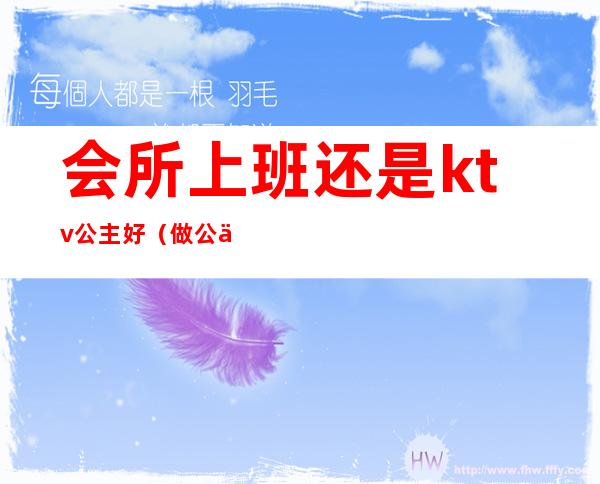 会所上班还是ktv公主好(做公主是酒吧好还是ktv好)