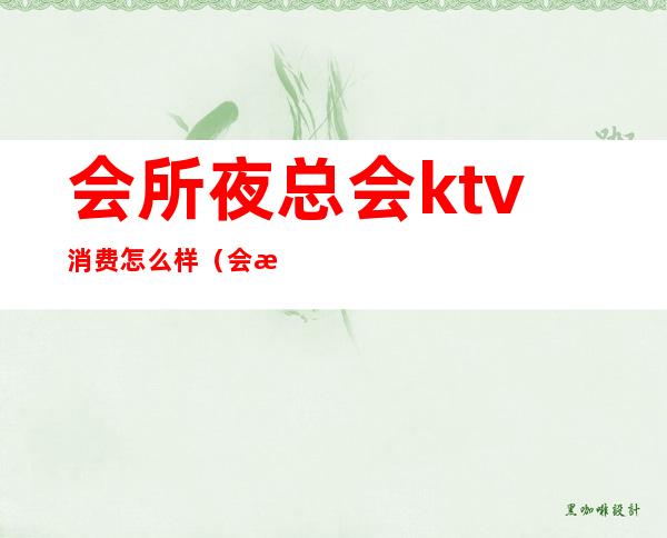 会所夜总会ktv消费怎么样（会所型ktv是夜总会吗）