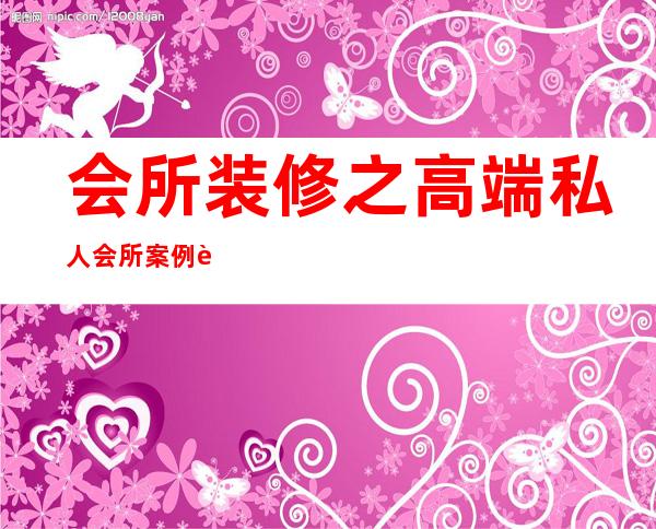 会所装修之高端私人会所案例赏析-家庭式私人会所怎么装修设计