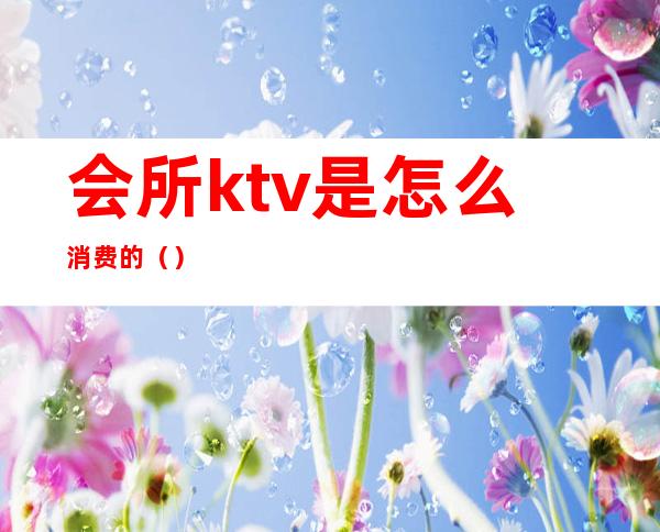 会所ktv是怎么消费的()