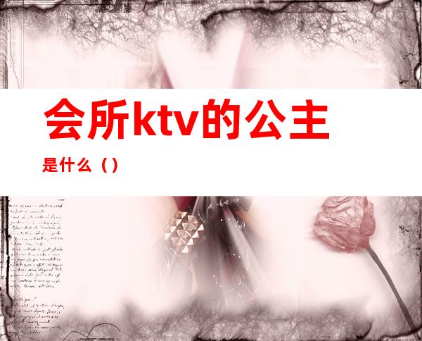 会所ktv的公主是什么()