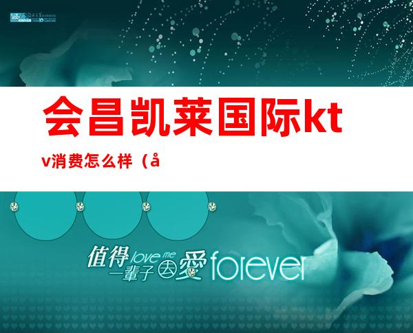 会昌凯莱国际ktv消费怎么样(凯莱国际会所ktv)