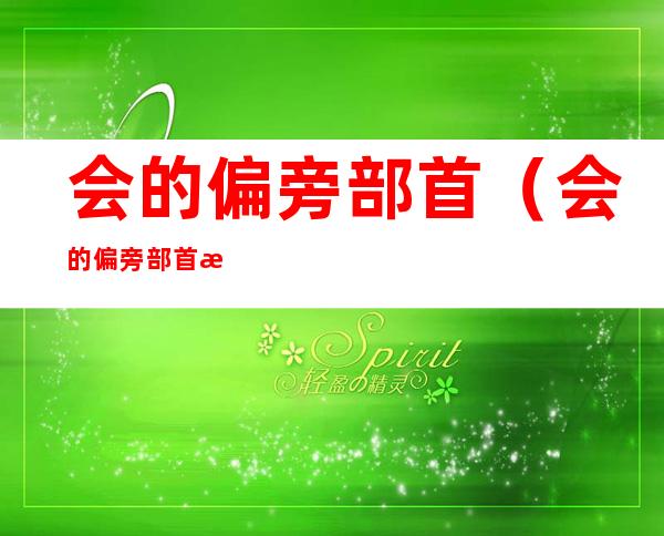 会的偏旁部首(会的偏旁部首是什么呀)