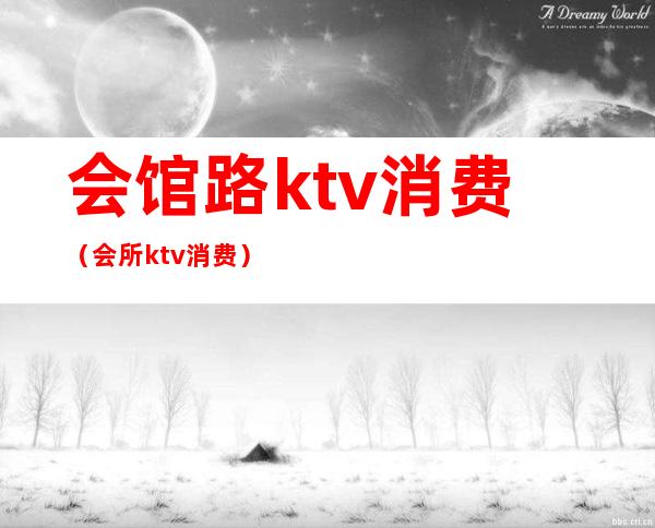 会馆路ktv消费(会所ktv消费)