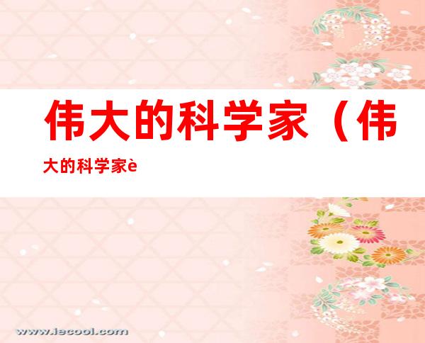 伟大的科学家(伟大的科学家英语)