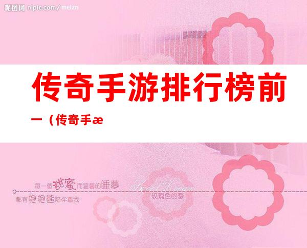 传奇手游排行榜前一（传奇手游排行榜前一百名）