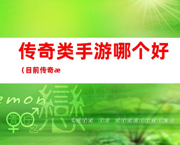 传奇类手游哪个好(目前传奇手游哪个最好)