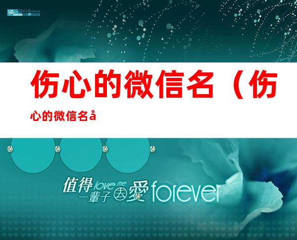 伤心的微信名（伤心的微信名字男）