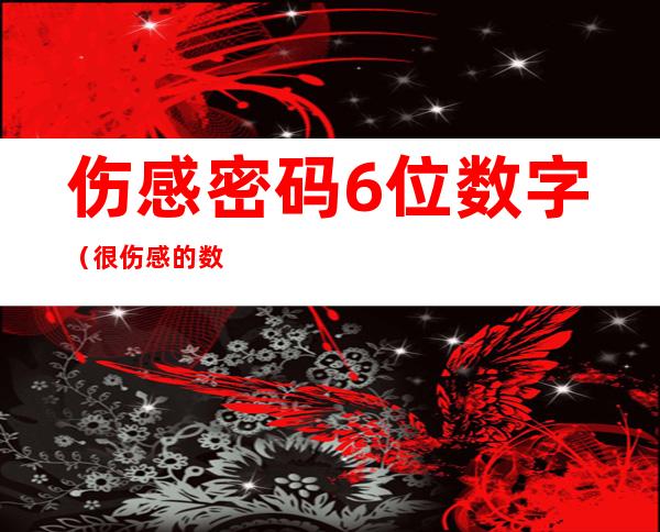 伤感密码6位数字(很伤感的数字密码)