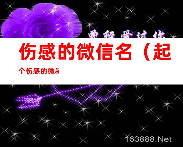 伤感的微信名（起个伤感的微信名）