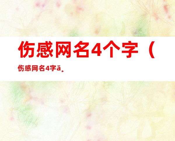 伤感网名4个字(伤感网名4字个性带符号)