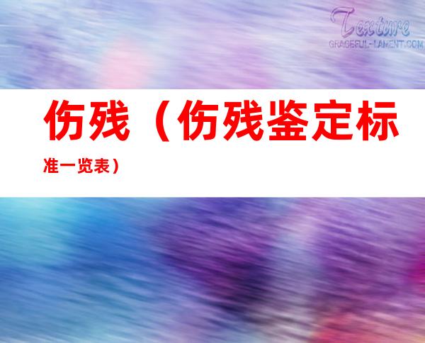 伤残(伤残鉴定标准一览表)