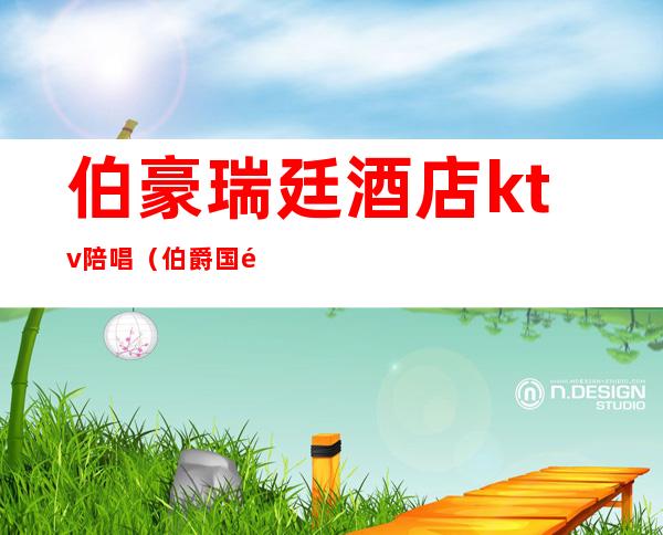 伯豪瑞廷酒店ktv陪唱(伯爵国际KTV)