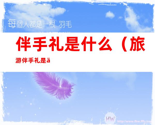伴手礼是什么(旅游伴手礼是什么)