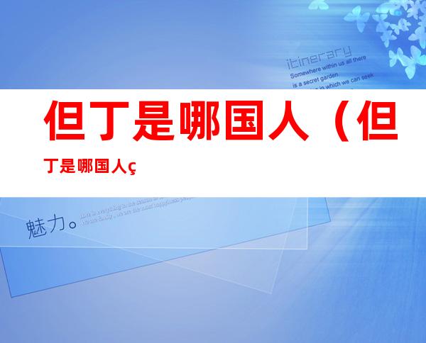 但丁是哪国人(但丁是哪国人的祖先)