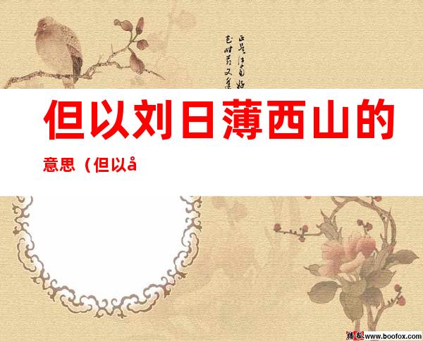 但以刘日薄西山的意思（但以刘日薄西山省略了什么）
