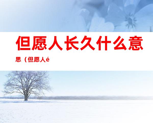 但愿人长久什么意思(但愿人长久的意思是什么)