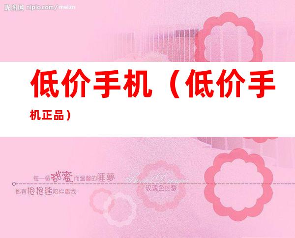 低价手机（低价手机正品）