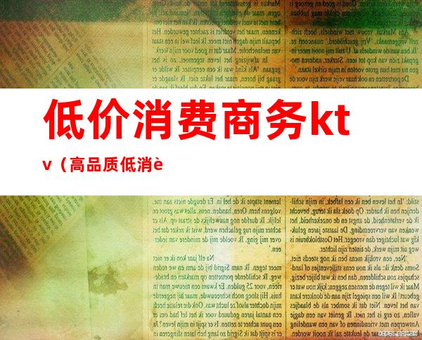 低价消费商务ktv（高品质低消费）