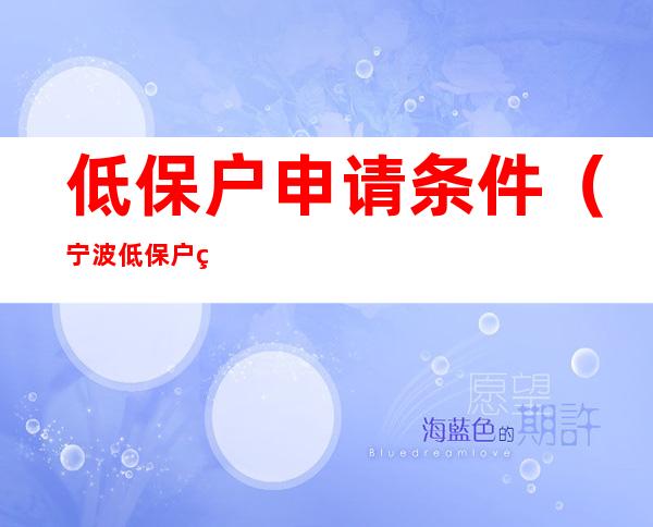 低保户申请条件(宁波低保户申请条件)