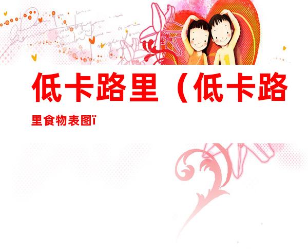低卡路里(低卡路里食物表图)