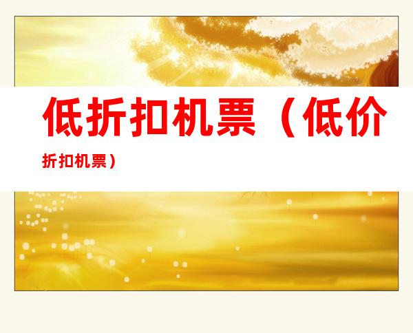 低折扣机票(低价折扣机票)
