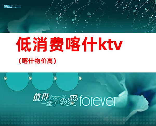 低消费喀什ktv(喀什物价高)