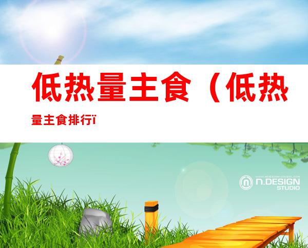 低热量主食(低热量主食排行)