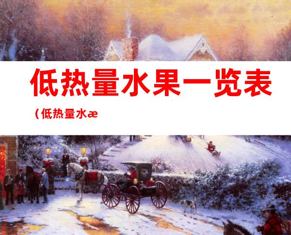 低热量水果一览表(低热量水果一览表减肥蔬菜)