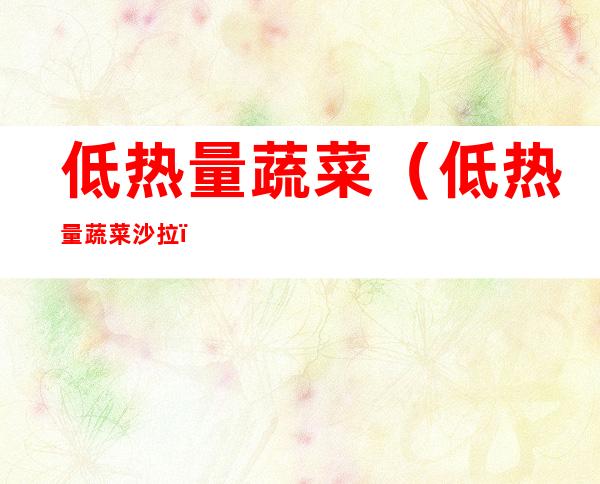 低热量蔬菜(低热量蔬菜沙拉)