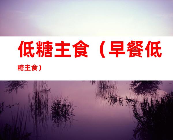 低糖主食(早餐低糖主食)