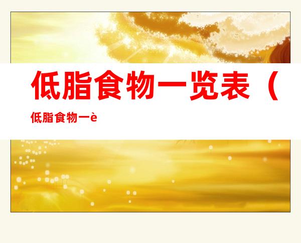 低脂食物一览表（低脂食物一览表大全）