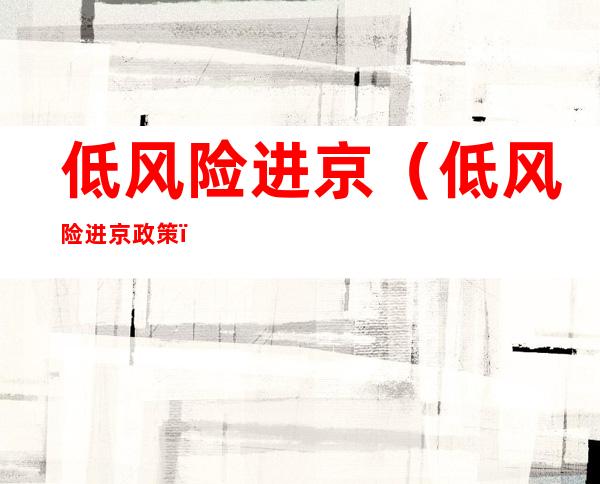 低风险进京(低风险进京政策)