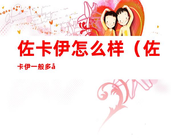 佐卡伊怎么样(佐卡伊一般多少钱)