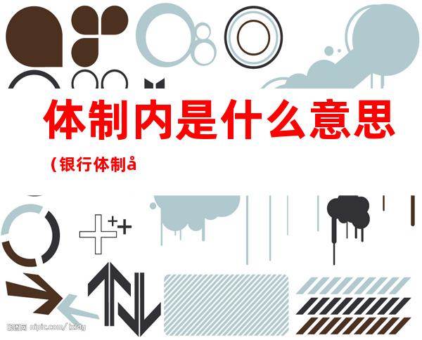 体制内是什么意思(银行体制内是什么意思)