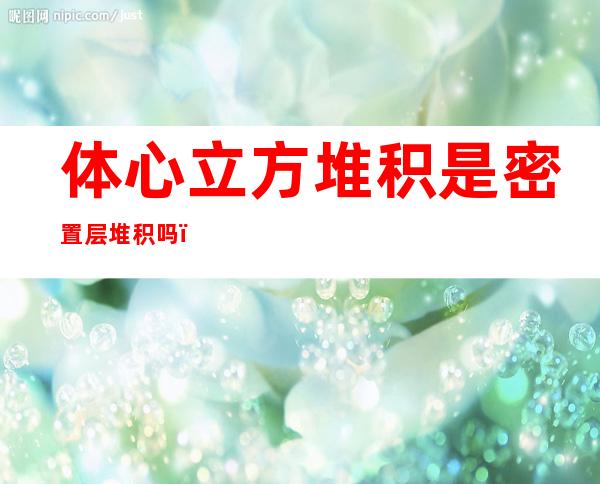 体心立方堆积是密置层堆积吗（体心立方堆积是最密堆积吗）